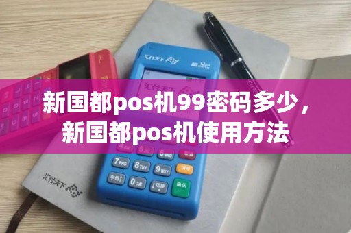 新国都pos机99密码多少，新国都pos机使用方法