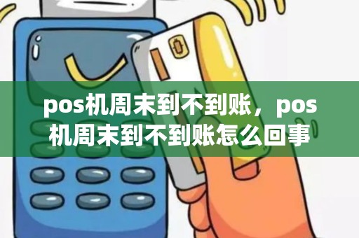 pos机周末到不到账，pos机周末到不到账怎么回事
