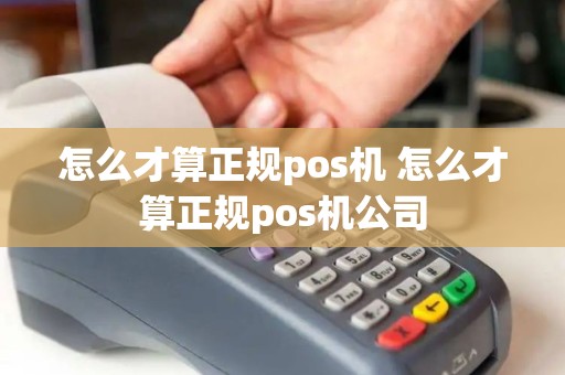 怎么才算正规pos机 怎么才算正规pos机公司