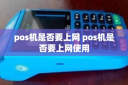 pos机是否要上网 pos机是否要上网使用