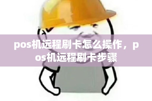 pos机远程刷卡怎么操作，pos机远程刷卡步骤