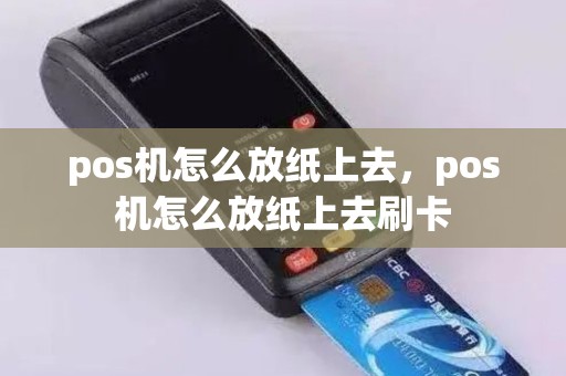 pos机怎么放纸上去，pos机怎么放纸上去刷卡