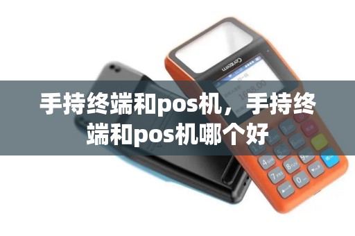 手持终端和pos机，手持终端和pos机哪个好