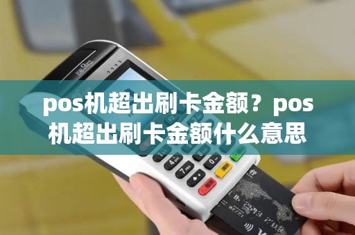 pos机超出刷卡金额？pos机超出刷卡金额什么意思