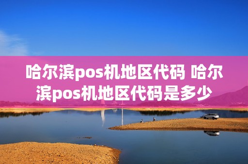 哈尔滨pos机地区代码 哈尔滨pos机地区代码是多少
