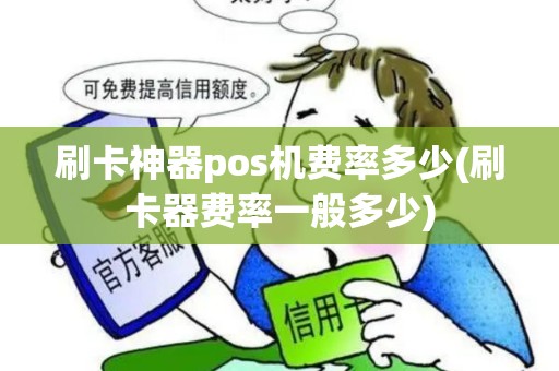 刷卡神器pos机费率多少(刷卡器费率一般多少)