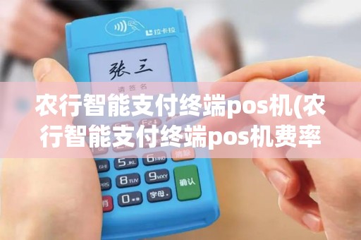 农行智能支付终端pos机(农行智能支付终端pos机费率)