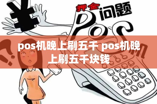 pos机晚上刷五千 pos机晚上刷五千块钱