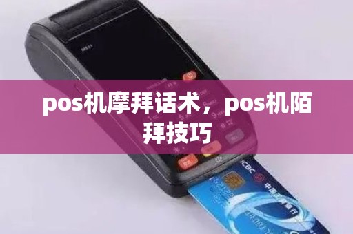 pos机摩拜话术，pos机陌拜技巧