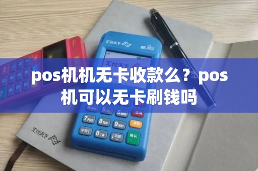 pos机机无卡收款么？pos机可以无卡刷钱吗