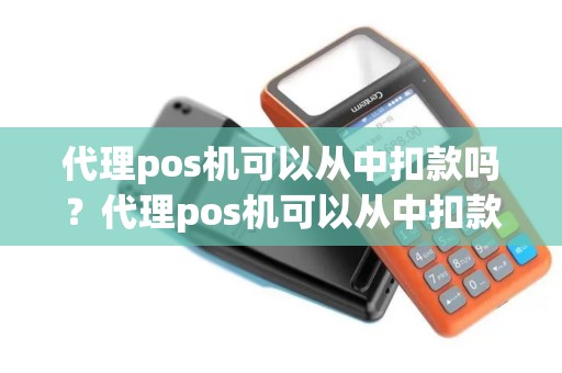 代理pos机可以从中扣款吗？代理pos机可以从中扣款吗怎么操作