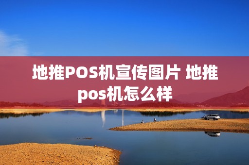 地推POS机宣传图片 地推pos机怎么样