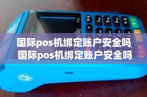 国际pos机绑定账户安全吗 国际pos机绑定账户安全吗是真的吗