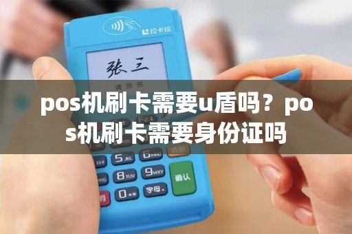 pos机刷卡需要u盾吗？pos机刷卡需要身份证吗