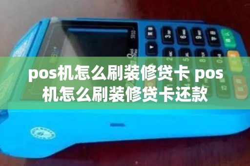 pos机怎么刷装修贷卡 pos机怎么刷装修贷卡还款