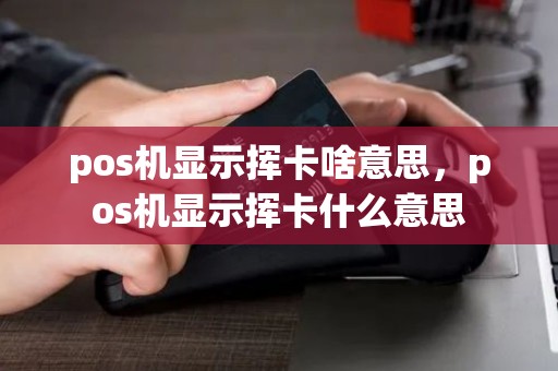 pos机显示挥卡啥意思，pos机显示挥卡什么意思