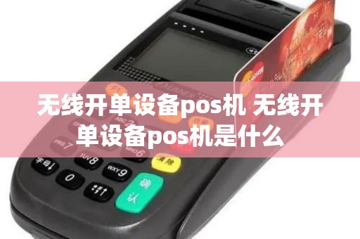 无线开单设备pos机 无线开单设备pos机是什么