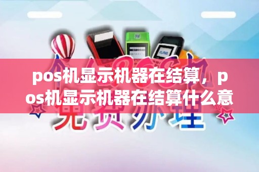pos机显示机器在结算，pos机显示机器在结算什么意思