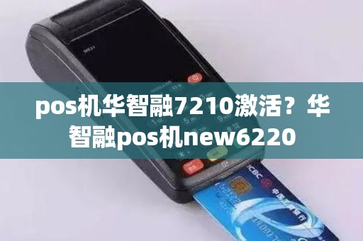 pos机华智融7210激活？华智融pos机new6220