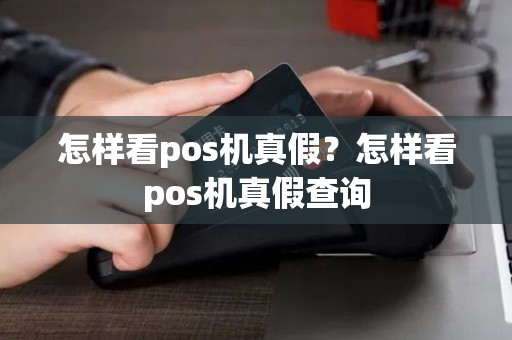 怎样看pos机真假？怎样看pos机真假查询
