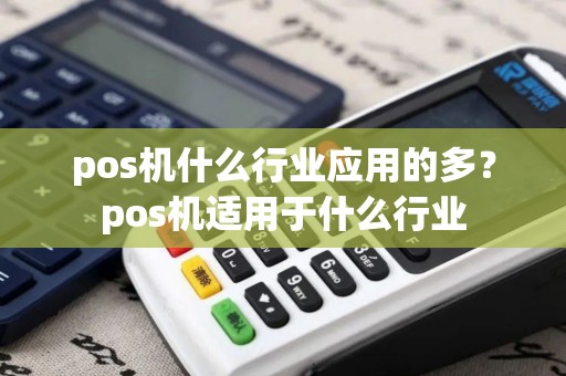 pos机什么行业应用的多？pos机适用于什么行业