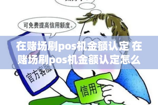 在赌场刷pos机金额认定 在赌场刷pos机金额认定怎么办