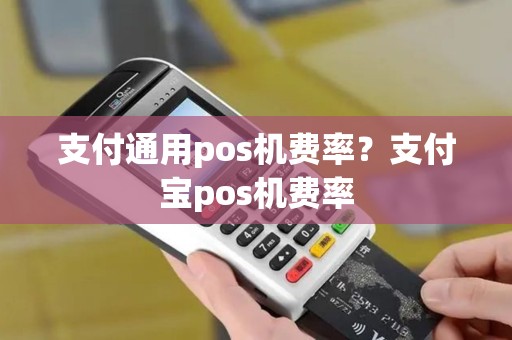 支付通用pos机费率？支付宝pos机费率