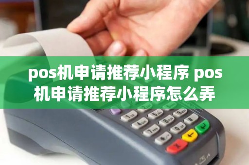 pos机申请推荐小程序 pos机申请推荐小程序怎么弄