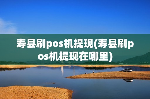 寿县刷pos机提现(寿县刷pos机提现在哪里)