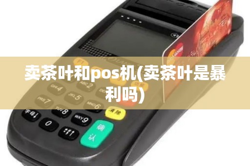 卖茶叶和pos机(卖茶叶是暴利吗)