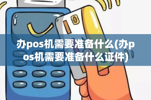 办pos机需要准备什么(办pos机需要准备什么证件)