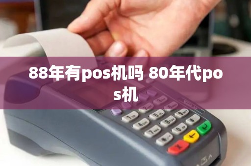 88年有pos机吗 80年代pos机