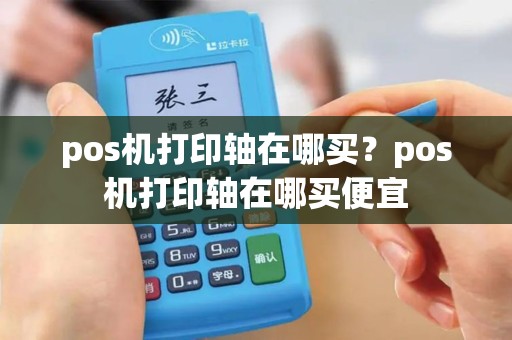 pos机打印轴在哪买？pos机打印轴在哪买便宜