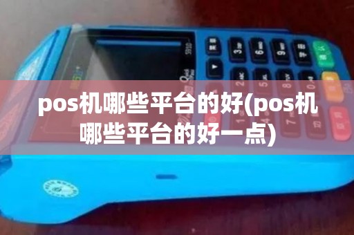 pos机哪些平台的好(pos机哪些平台的好一点)