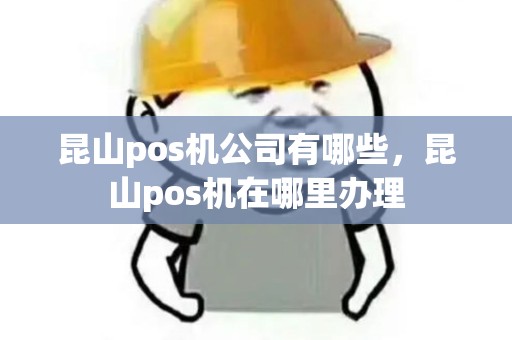 昆山pos机公司有哪些，昆山pos机在哪里办理