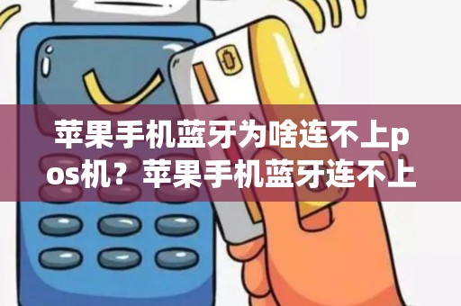 苹果手机蓝牙为啥连不上pos机？苹果手机蓝牙连不上音响