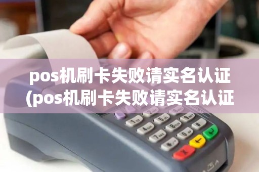 pos机刷卡失败请实名认证(pos机刷卡失败请实名认证什么意思)