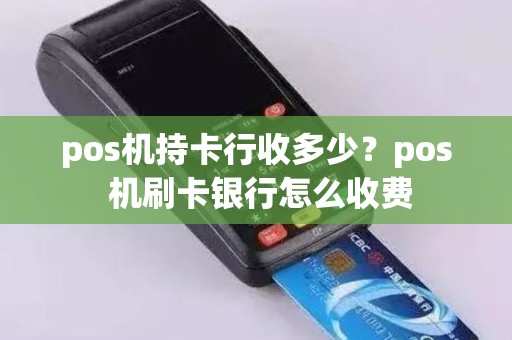 pos机持卡行收多少？pos 机刷卡银行怎么收费