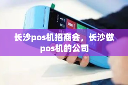 长沙pos机招商会，长沙做pos机的公司