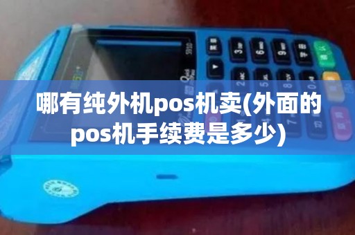 哪有纯外机pos机卖(外面的pos机手续费是多少)