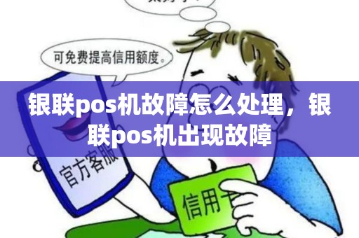 银联pos机故障怎么处理，银联pos机出现故障