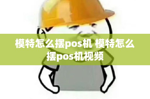 模特怎么摆pos机 模特怎么摆pos机视频