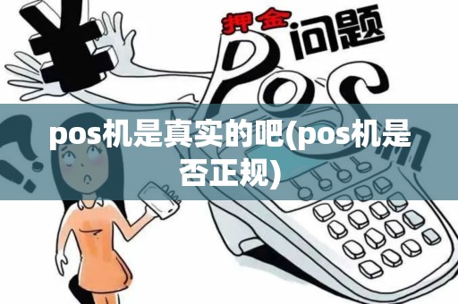 pos机是真实的吧(pos机是否正规)