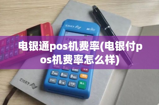 电银通pos机费率(电银付pos机费率怎么样)