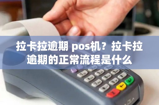 拉卡拉逾期 pos机？拉卡拉逾期的正常流程是什么