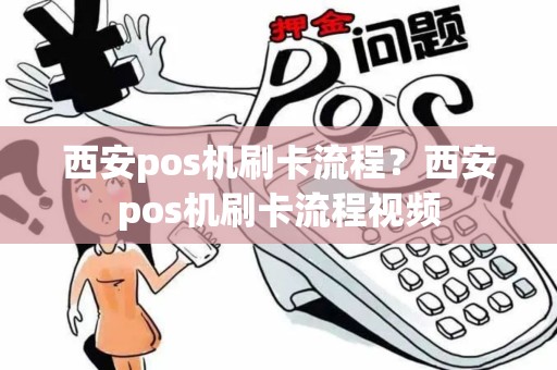 西安pos机刷卡流程？西安pos机刷卡流程视频