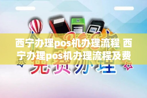 西宁办理pos机办理流程 西宁办理pos机办理流程及费用