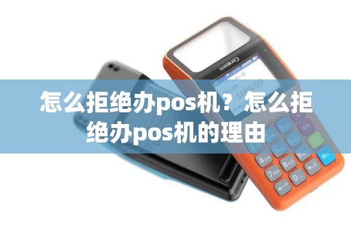 怎么拒绝办pos机？怎么拒绝办pos机的理由