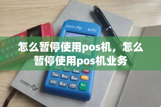 怎么暂停使用pos机，怎么暂停使用pos机业务