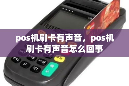 pos机刷卡有声音，pos机刷卡有声音怎么回事